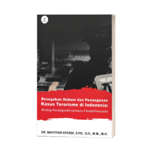 Penegakan Hukum dan Penanganan Kasus Terorisme di Indonesia: Strategi Paradigmatik berbasis Filsafat Pancasila (ISBN: 978-602-51251-8-8)